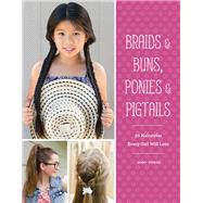 Braids & Buns  Ponies & Pigtails 50 Hairstyles Every Girl Will Love (Hairstyle Books for Girls, Hair Guides for Kids, Hair Braiding Books, Hair Ideas for Girls) by Strebe, Jenny, 9781452151601