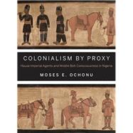 Colonialism by Proxy by Ochonu, Moses E., 9780253011602