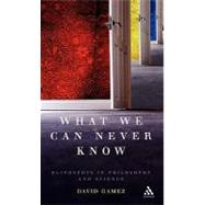 What We Can Never Know Blindspots in Philosophy and Science by Gamez, David, 9780826491602