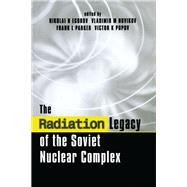 The Radiation Legacy of the Soviet Nuclear Complex by Nikolai N. Egorov; Vladimir M. Novikov; Frank L. Parker; Victor K. Popov, 9781315071602