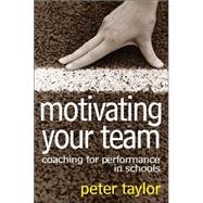 Motivating Your Team : Coaching for Performance in Schools by Peter R. Taylor, 9781412921602