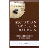 Sectarian Order in Bahrain The Social and Colonial Origins of Criminal Justice by Strobl, Staci, 9781498541602