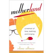 Motherland A Memoir of Love, Loathing, and Longing by Altman, Elissa, 9780399181603