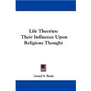 Life Theories : Their Influence upon Religious Thought by Beale, Lionel S., 9780548291603