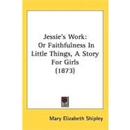 Jessies Work : Or Faithfulness in Little Things, A Story for Girls (1873) by Shipley, Mary Elizabeth, 9781437211603