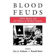 Blood Feuds AIDS, Blood, and the Politics of Medical Disaster by Feldman, Eric; Bayer, Ronald, 9780195131604