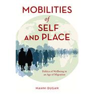 Mobilities of Self and Place Politics of Wellbeing in an Age of Migration by Dugan, Mahni, 9781786611604