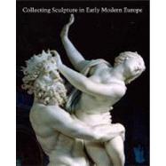 Collecting Sculpture in Early Modern Europe by Penny, Nicholas; Schmidt, Eike D., 9780300121605