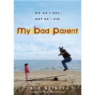 My Bad Parent : Do As I Say, Not as I Did by Osinoff, Troy, 9780399161605