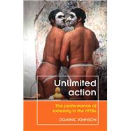 Unlimited action The performance of extremity in the 1970s by Johnson, Dominic, 9780719091605