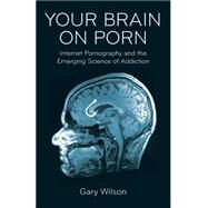 Your Brain on Porn by Wilson, Gary; Jack, Anthony, 9780993161605