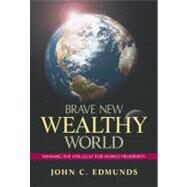 Brave New Wealthy World : Winning the Struggle for Global Prosperity by Edmunds, John C., 9780130381606
