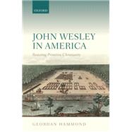 John Wesley in America Restoring Primitive Christianity by Hammond, Geordan, 9780198701606