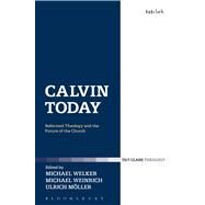 Calvin Today Reformed Theology and the Future of the Church by Welker, Michael; Mller, Ulrich; Weinrich, Michael, 9780567521606