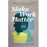 Make Work Matter by Michaela PhD O'Donnell PhD, 9781540901606
