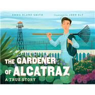 The Gardener of Alcatraz A True Story by Bland Smith, Emma; Ely, Jenn, 9781623541606