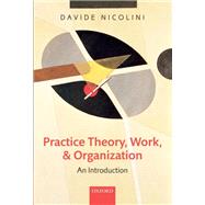 Practice Theory, Work, and Organization An Introduction by Nicolini, Davide, 9780199231607
