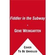 Fiddler in the Subway : The Story of the World-Class Violinist Who Played for Handouts... And Other Virtuoso Performances by America's Foremost Feature Writer by Weingarten, Gene, 9781439181607