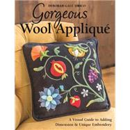 Gorgeous Wool Appliqu A Visual Guide to Adding Dimension & Unique Embroidery by Tirico, Deborah Gale, 9781617451607