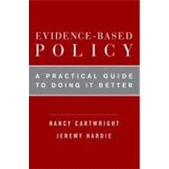Evidence-Based Policy A Practical Guide to Doing It Better by Cartwright, Nancy; Hardie, Jeremy, 9780199841608