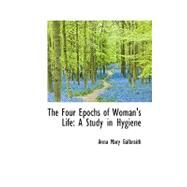 The Four Epochs of Woman's Life: A Study in Hygiene by Galbraith, Anna M., 9780554871608