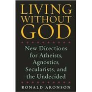 Living Without God New Directions for Atheists, Agnostics, Secularists, and the Undecided by Aronson, Ronald, 9781593761608