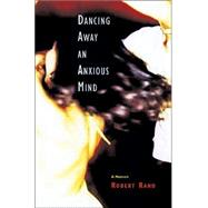 Dancing Away an Anxious Mind : A Memoir about Overcoming Panic Disorder by Rand, Robert, 9780299201609
