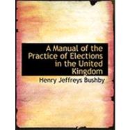 A Manual of the Practice of Elections in the United Kingdom by Bushby, Henry Jeffreys, 9780554931609