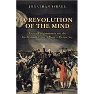 A Revolution of the Mind: Radical Enlightenment and the Intellectual Origins of Modern Democracy by Israel, Jonathan, 9781400831609
