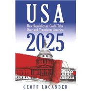 USA 2025 How Republicans Could Take Over and Transform America by Locander, Geoff, 9798987471609