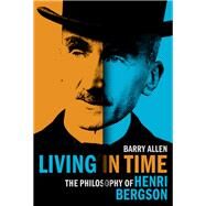 Living in Time The Philosophy of Henri Bergson by Allen, Barry, 9780197671610