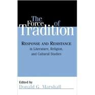 The Force of Tradition Response and Resistance in Literature, Religion, and Cultural Studies by Marshall, Donald G.; Bruns, Gerald L.; Cullen, Margaret; Felch, Susan; Jacobs, Alan; Landrum, David; Later, Genevieve; Lillegard, Norman; McVeigh, Daniel; Schnell, Michael; Slaymaker, William; Weele, Michael Vander; Weinsheimer, Joel, 9780742541610