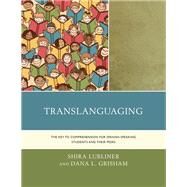 Translanguaging The Key to Comprehension for Spanish-Speaking Students and Their Peers by Lubliner, Shira; Grisham, Dana L., 9781475831610