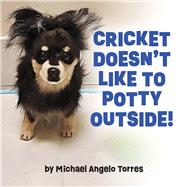Cricket Doesn't Like to Potty Outside! by Torres, Michael Angelo, 9798988041610
