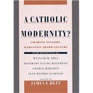 A Catholic Modernity? Charles Taylor's Marianist Award Lecture, with responses by William M. Shea, Rosemary Luling Haughton, George Marsden, and Jean Bethke Elshtain by Heft, James L., 9780195131611