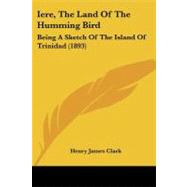Iere, the Land of the Humming Bird : Being A Sketch of the Island of Trinidad (1893) by Clark, Henry James, 9781104181611
