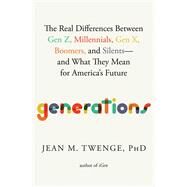 Generations The Real Differences between Gen Z, Millennials, Gen X, Boomers, and Silents—and What They Mean for America's Future by Twenge, Jean M., 9781982181611