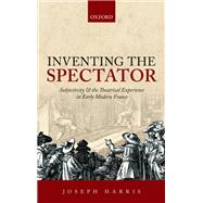 Inventing the Spectator Subjectivity and the Theatrical Experience in Early Modern France by Harris, Joseph, 9780198701613