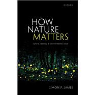 How Nature Matters Culture, Identity, and Environmental Value by James, Simon P., 9780198871613