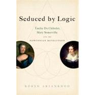Seduced by Logic milie Du Chtelet, Mary Somerville and the Newtonian Revolution by Arianrhod, Robyn, 9780199931613