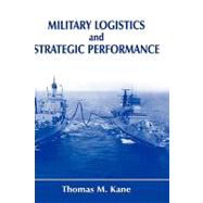 Military Logistics and Strategic Performance by Kane,Thomas M., 9780714651613