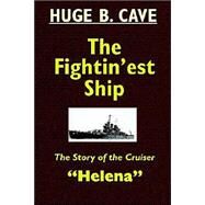 The Fightin'Est Ship: The Story of the Cruiser Helena by Cave, Hugh B., 9781592241613