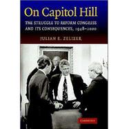 On Capitol Hill: The Struggle to Reform Congress and its Consequences, 1948–2000 by Julian E. Zelizer, 9780521801614