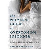 The Women's Guide to Overcoming Insomnia Get a Good Night's Sleep Without Relying on Medication by Harris, Shelby, 9780393711615