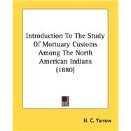 Introduction To The Study Of Mortuary Customs Among The North American Indians by Yarrow, H. C., 9780548621615