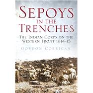 Sepoys in the Trenches The Indian Corps on the Western Front 1914-15 by Corrigan, Gordon, 9780750961615