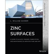 Zinc Surfaces A Guide to Alloys, Finishes, Fabrication, and Maintenance in Architecture and Art by Zahner, L. William, 9781119541615