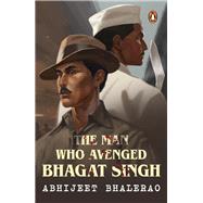 The Man Who Avenged Bhagat Singh by Bhalerao, Abhijeet, 9780143461616