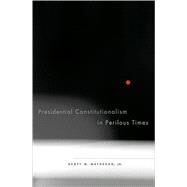 Presidential Constitutionalism in Perilous Times by Matheson, Scott M., JR., 9780674031616
