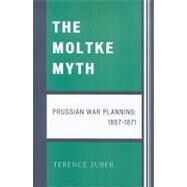 The Moltke Myth Prussian War Planning, 1857-1871 by Zuber, Terence, 9780761841616